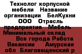 Технолог корпусной мебели › Название организации ­ БелКухни, ООО › Отрасль предприятия ­ Мебель › Минимальный оклад ­ 45 000 - Все города Работа » Вакансии   . Амурская обл.,Благовещенский р-н